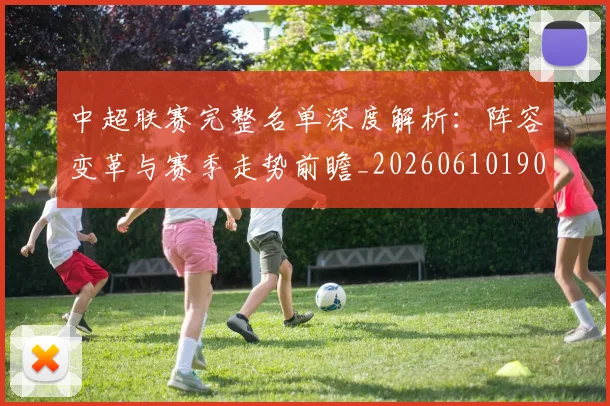 中超联赛完整名单深度解析：阵容变革与赛季走势前瞻_20260610190521