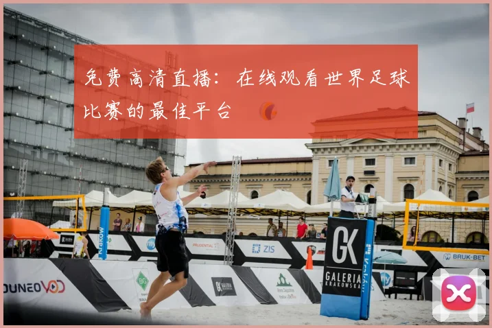 免费高清直播：在线观看世界足球比赛的最佳平台