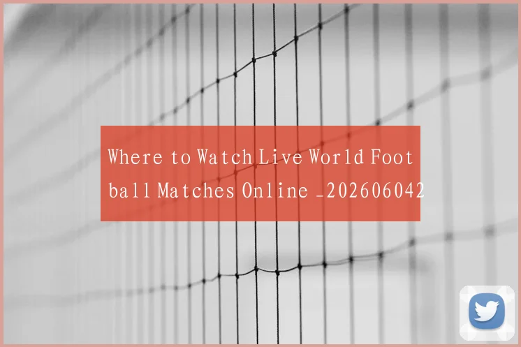 Where to Watch Live World Football Matches Online _20260604222528