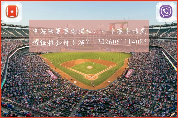 中超联赛赛制揭秘：一个赛季的荣耀征程如何上演？_20260611140855