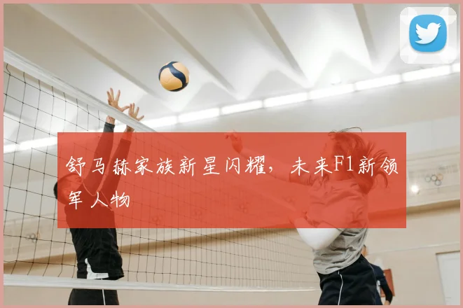 舒马赫家族新星闪耀，未来F1新领军人物