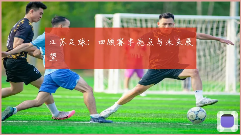 江苏足球：回顾赛季亮点与未来展望