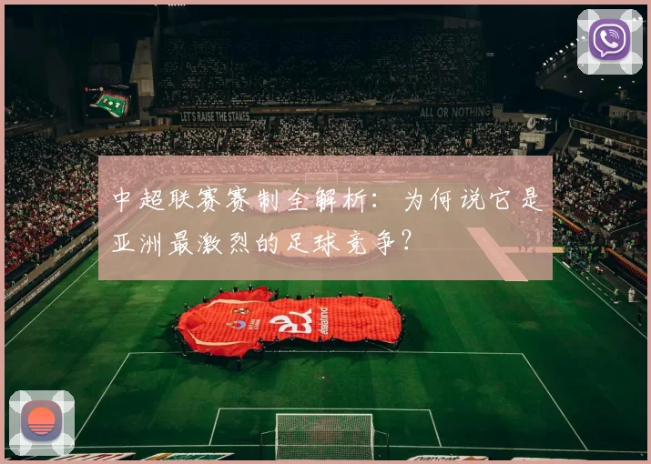 中超联赛赛制全解析：为何说它是亚洲最激烈的足球竞争？