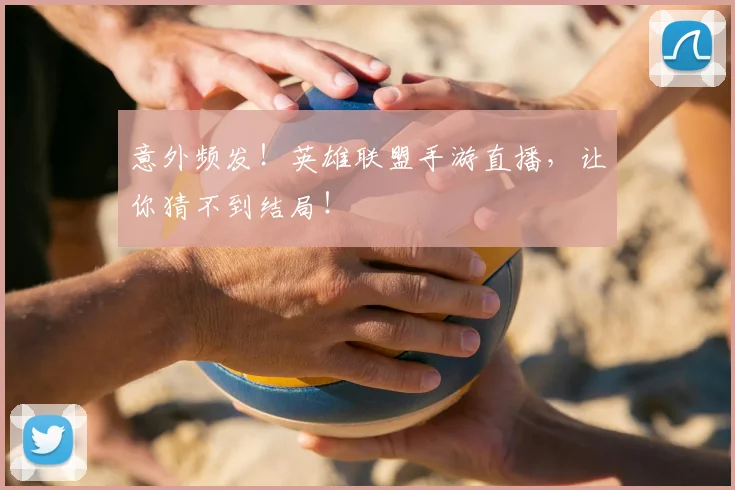 意外频发！英雄联盟手游直播，让你猜不到结局！