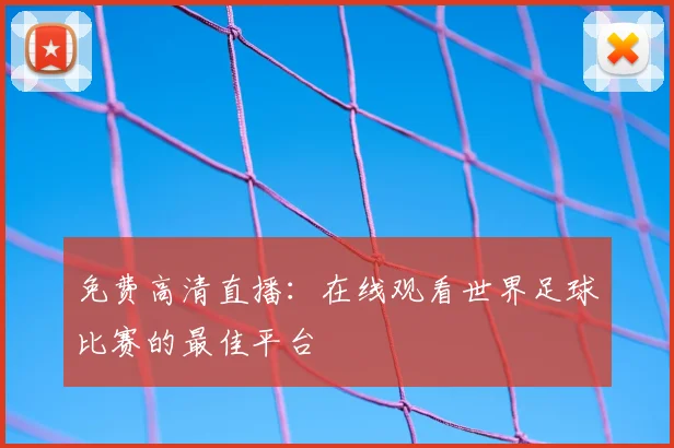免费高清直播：在线观看世界足球比赛的最佳平台