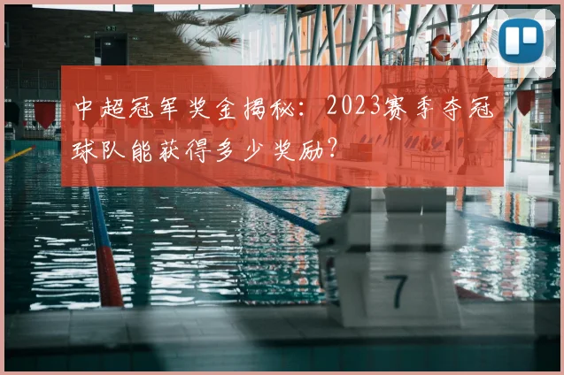 中超冠军奖金揭秘：2023赛季夺冠球队能获得多少奖励？