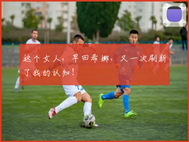 这个女人，早田希娜，又一次刷新了我的认知！