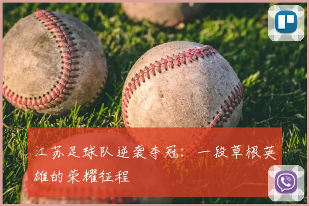 江苏足球队逆袭夺冠：一段草根英雄的荣耀征程